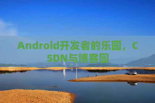 Android开发者的乐园，CSDN与博客园