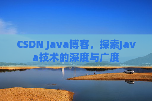 CSDN Java博客，探索Java技术的深度与广度