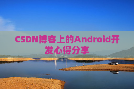 CSDN博客上的Android开发心得分享